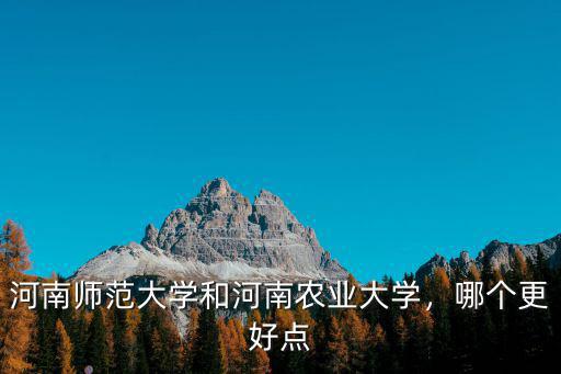 河南師范大學和河南農業大學，哪個更好點