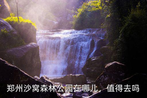 鄭州沙窩森林公園在哪兒，值得去嗎