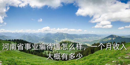 河南省事業編待遇怎么樣，一個月收入大概有多少