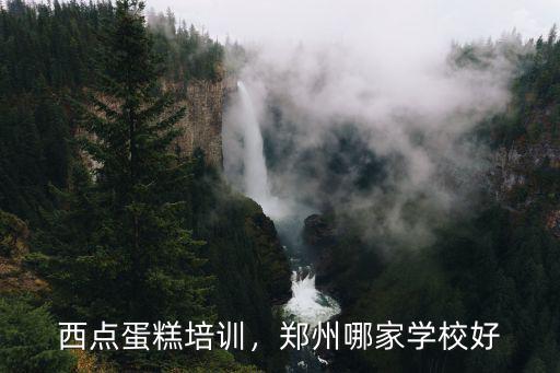 西點蛋糕培訓，鄭州哪家學校好