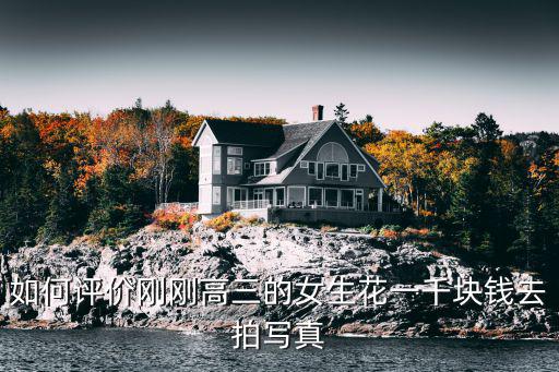 如何評價剛剛高三的女生花一千塊錢去拍寫真