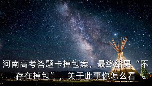 河南高考答題卡掉包案，最終結(jié)果“不存在掉包”，關于此事你怎么看