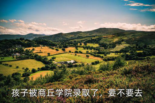 孩子被商丘學院錄取了，要不要去