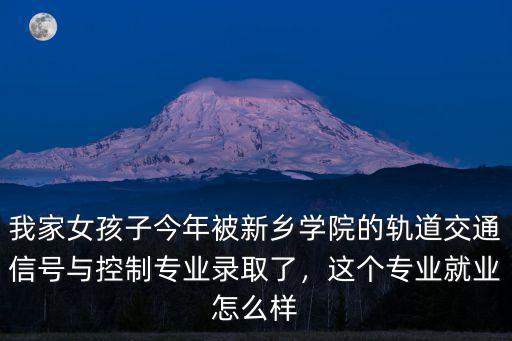 我家女孩子今年被新鄉學院的軌道交通信號與控制專業錄取了，這個專業就業怎么樣