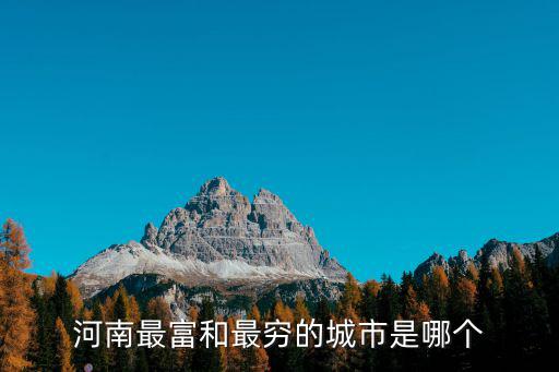 河南最窮的農村是哪里,河南最富和最窮的城市是哪個