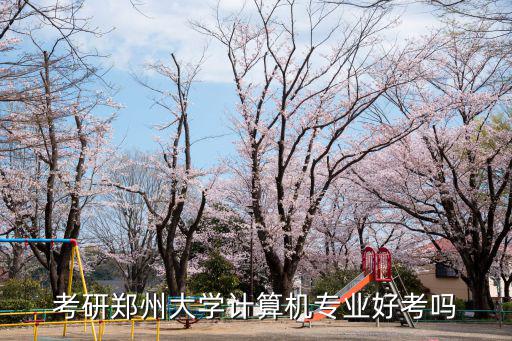 考研鄭州大學(xué)計(jì)算機(jī)專業(yè)好考嗎