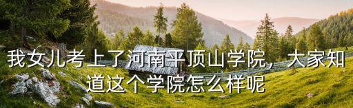 我女兒考上了河南平頂山學(xué)院，大家知道這個(gè)學(xué)院怎么樣呢