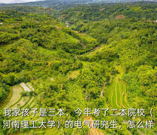 我家孩子是三本，今年考了二本院校（河南理工大學）的電氣研究生，怎么樣