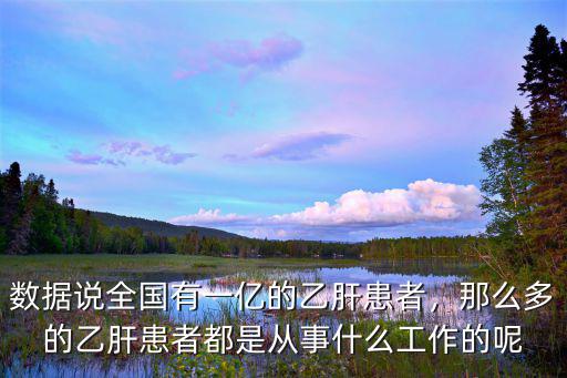 數(shù)據(jù)說全國有一億的乙肝患者，那么多的乙肝患者都是從事什么工作的呢