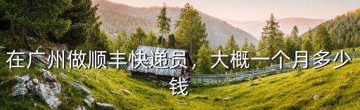 在廣州做順豐快遞員，大概一個(gè)月多少錢(qián)
