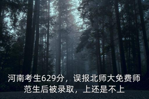 河南考生629分，誤報(bào)北師大免費(fèi)師范生后被錄取，上還是不上