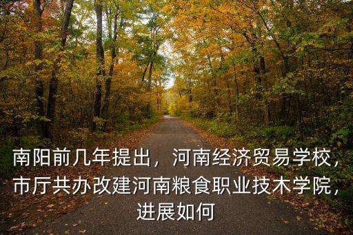 南陽(yáng)前幾年提出，河南經(jīng)濟(jì)貿(mào)易學(xué)校，市廳共辦改建河南糧食職業(yè)技木學(xué)院，進(jìn)展如何