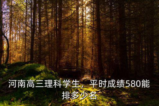 河南高三理科學生，平時成績580能排多少名