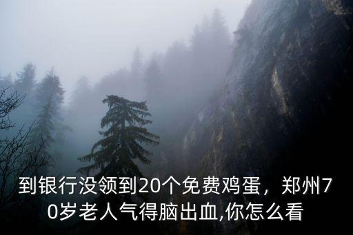 到銀行沒領到20個免費雞蛋，鄭州70歲老人氣得腦出血,你怎么看