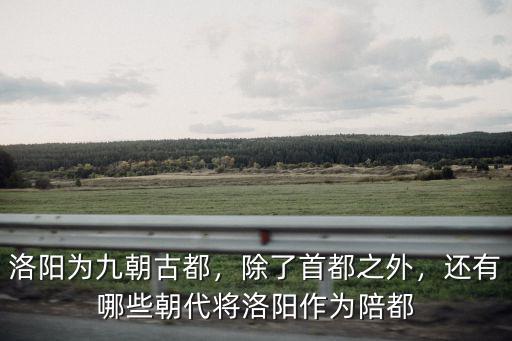 洛陽為九朝古都，除了首都之外，還有哪些朝代將洛陽作為陪都
