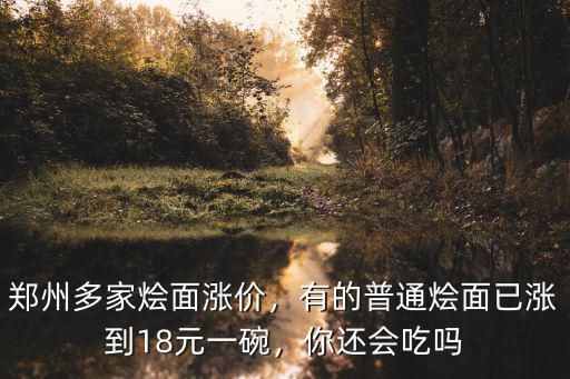 鄭州多家燴面漲價，有的普通燴面已漲到18元一碗，你還會吃嗎