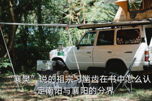 “襄樊”說的祖宗習鑿齒在書中怎么認定南陽與襄陽的分界