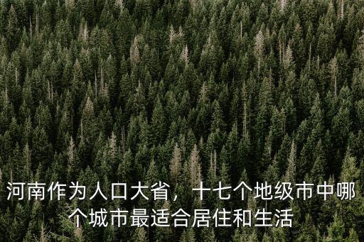河南作為人口大省，十七個(gè)地級(jí)市中哪個(gè)城市最適合居住和生活