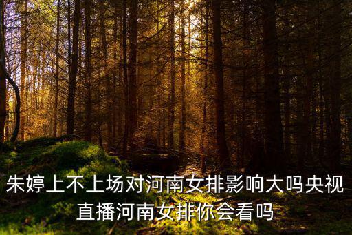 朱婷上不上場(chǎng)對(duì)河南女排影響大嗎央視直播河南女排你會(huì)看嗎