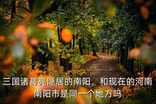 三國諸葛亮隱居的南陽，和現(xiàn)在的河南南陽市是同一個地方嗎