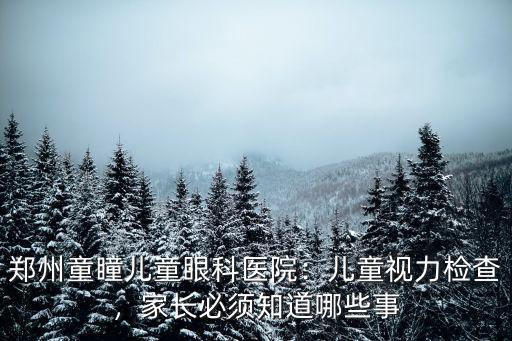 鄭州童瞳兒童眼科醫院：兒童視力檢查，家長必須知道哪些事