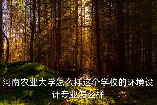 河南農業大學怎么樣這個學校的環境設計專業怎么樣