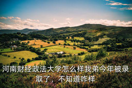 2019年河南財經(jīng)政法大學錄取分數(shù)是多少,河南財經(jīng)政法大學怎么樣