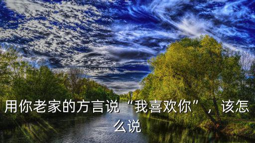 你是我的人用河南話怎么說,用你老家的方言說我喜歡你