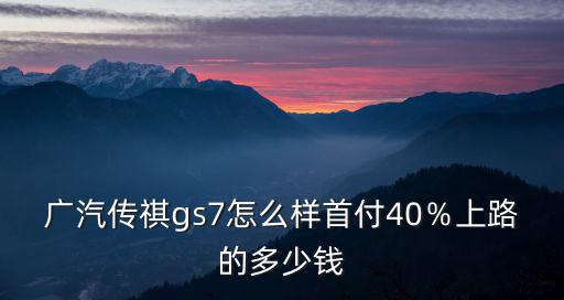 廣汽傳祺商丘首付多少錢,首付40％上路的多少錢