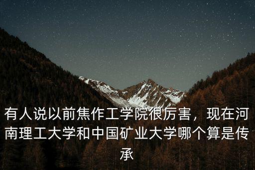 有人說以前焦作工學院很厲害，現在河南理工大學和中國礦業大學哪個算是傳承