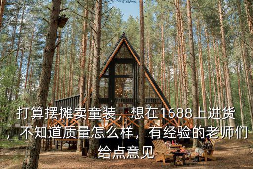 打算擺攤賣童裝，想在1688上進貨，不知道質量怎么樣，有經驗的老師們給點意見