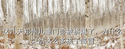 這幾天鄭州兒童門診被擠爆了，為什么突然這么多孩子感冒