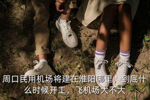 周口民用機場將建在淮陽哪里，到底什么時候開工，飛機場大不大