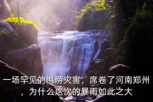 一場罕見的洪澇災害，席卷了河南鄭州，為什么這次的暴雨如此之大