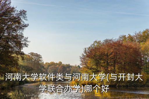 河南大學軟件類與河南大學(與開封大學聯(lián)合辦學)哪個好