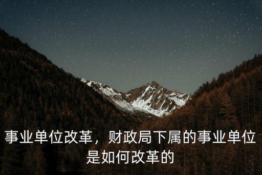 事業(yè)單位改革，財政局下屬的事業(yè)單位是如何改革的