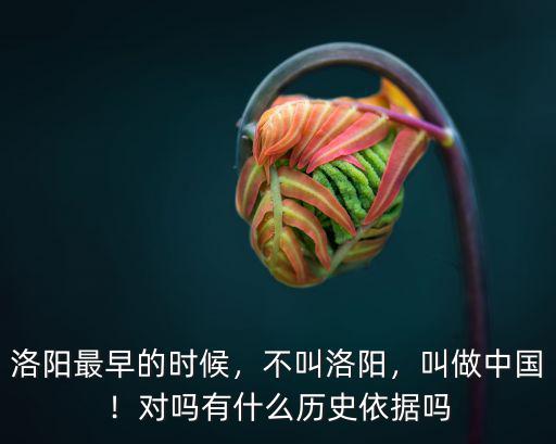 洛陽最早的時候，不叫洛陽，叫做中國！對嗎有什么歷史依據嗎