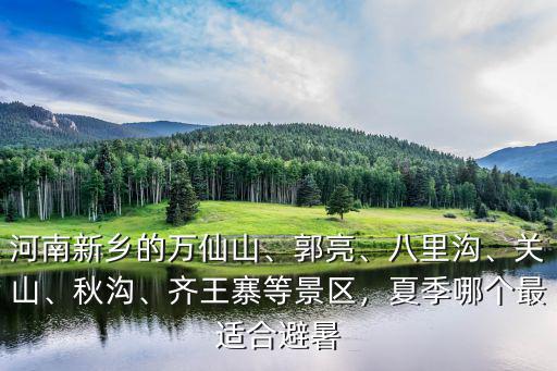 河南新鄉的萬仙山、郭亮、八里溝、關山、秋溝、齊王寨等景區，夏季哪個最適合避暑