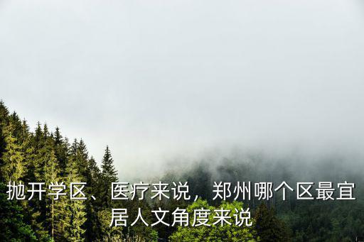 拋開(kāi)學(xué)區(qū)、醫(yī)療來(lái)說(shuō)，鄭州哪個(gè)區(qū)最宜居人文角度來(lái)說(shuō)