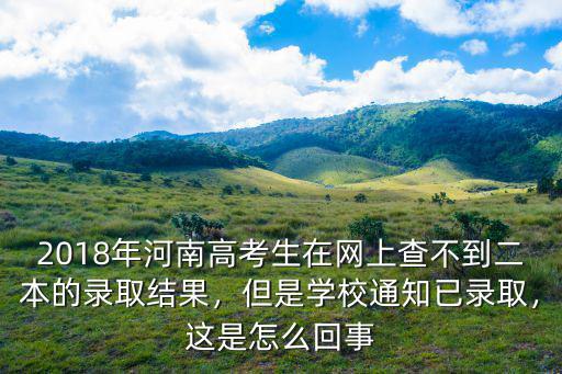 2018年河南高考生在網(wǎng)上查不到二本的錄取結(jié)果，但是學(xué)校通知已錄取，這是怎么回事
