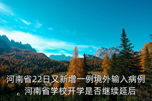 河南省22日又新增一例境外輸入病例，河南省學校開學是否繼續延后