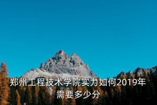 鄭州工程技術(shù)學(xué)院實(shí)力如何2019年需要多少分