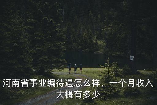 河南省事業編待遇怎么樣，一個月收入大概有多少