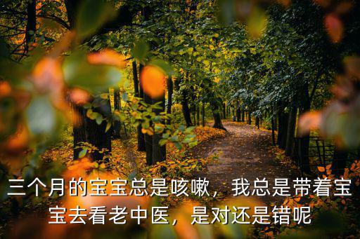 三個(gè)月的寶寶總是咳嗽，我總是帶著寶寶去看老中醫(yī)，是對(duì)還是錯(cuò)呢