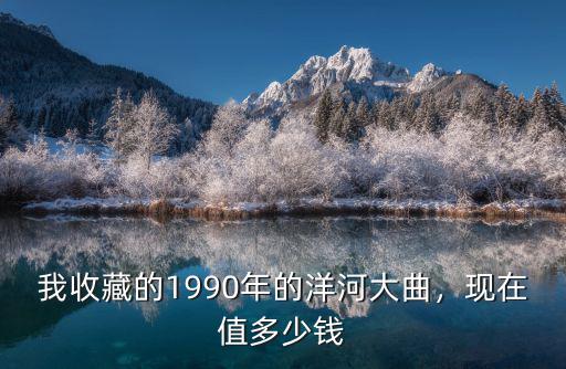我收藏的1990年的洋河大曲，現在值多少錢