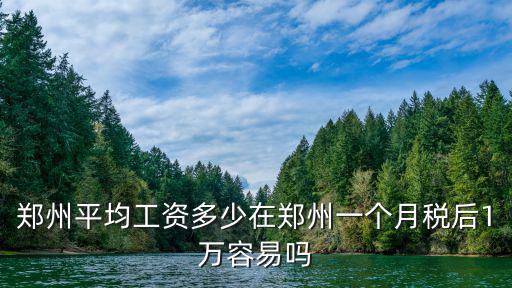 鄭州平均工資多少在鄭州一個月稅后1萬容易嗎
