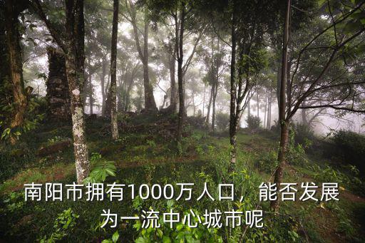 南陽市擁有1000萬人口，能否發(fā)展為一流中心城市呢
