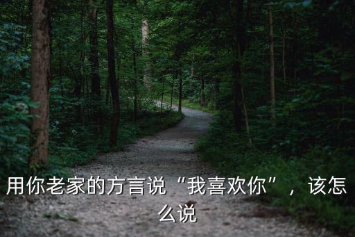 用你老家的方言說“我喜歡你”，該怎么說