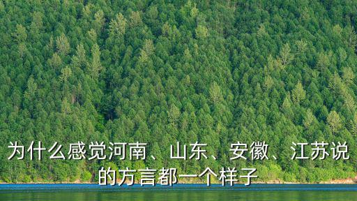 為什么感覺河南、山東、安徽、江蘇說的方言都一個樣子