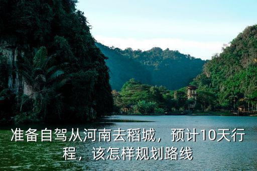 準備自駕從河南去稻城，預計10天行程，該怎樣規劃路線